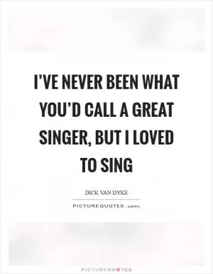 I’ve never been what you’d call a great singer, but I loved to sing Picture Quote #1