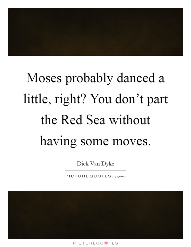 Moses probably danced a little, right? You don't part the Red Sea without having some moves Picture Quote #1