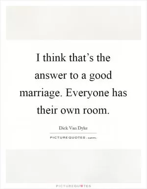 I think that’s the answer to a good marriage. Everyone has their own room Picture Quote #1