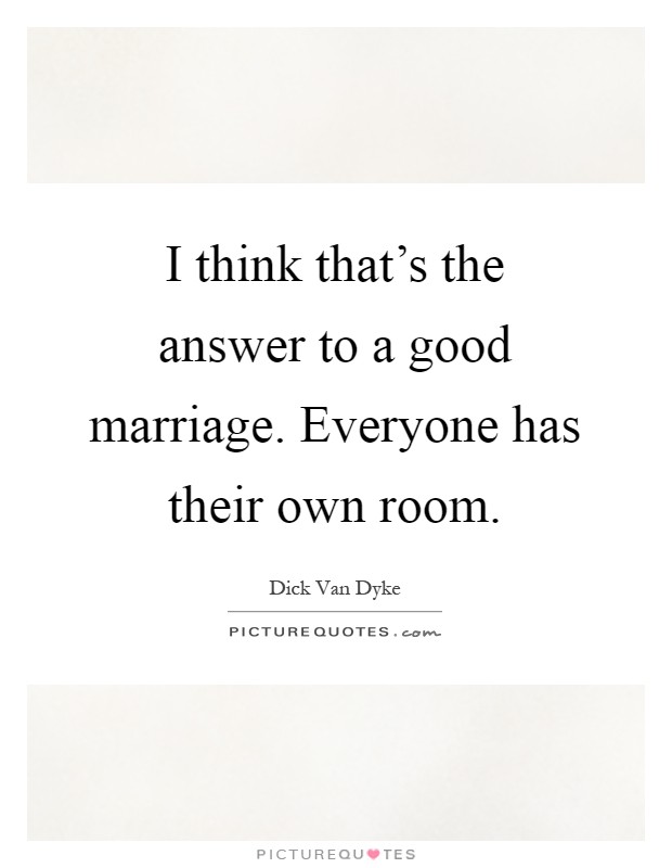 I think that's the answer to a good marriage. Everyone has their own room Picture Quote #1