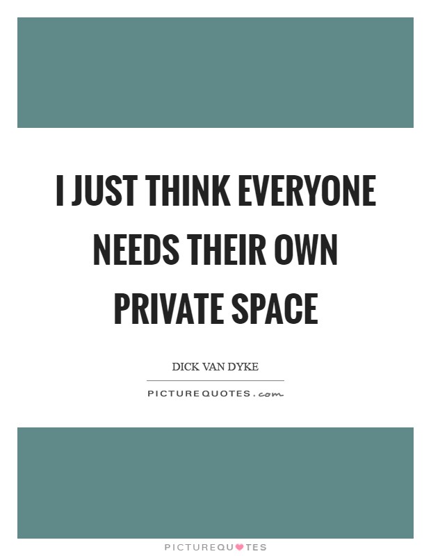 I just think everyone needs their own private space Picture Quote #1