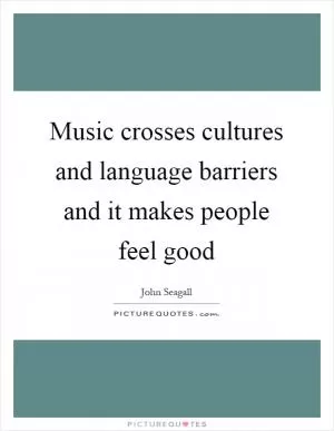 Music crosses cultures and language barriers and it makes people feel good Picture Quote #1