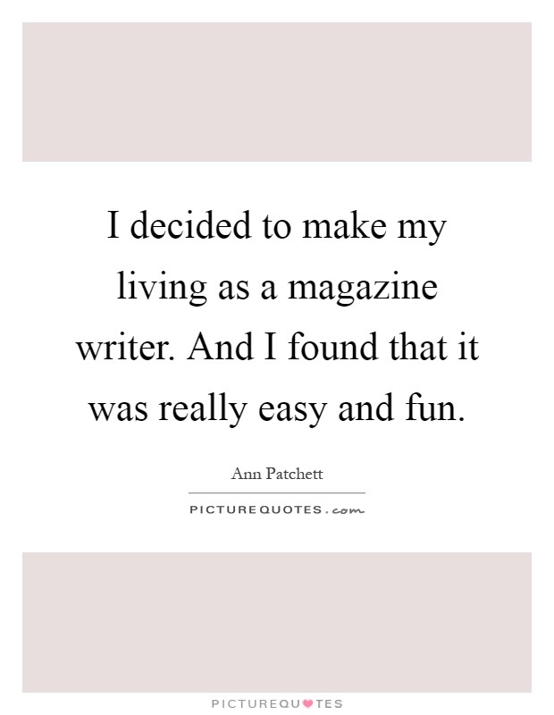I decided to make my living as a magazine writer. And I found that it was really easy and fun Picture Quote #1