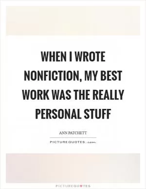 When I wrote nonfiction, my best work was the really personal stuff Picture Quote #1