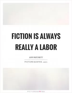 Fiction is always really a labor Picture Quote #1