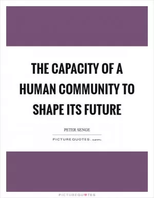 The capacity of a human community to shape its future Picture Quote #1