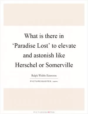 What is there in ‘Paradise Lost’ to elevate and astonish like Herschel or Somerville Picture Quote #1
