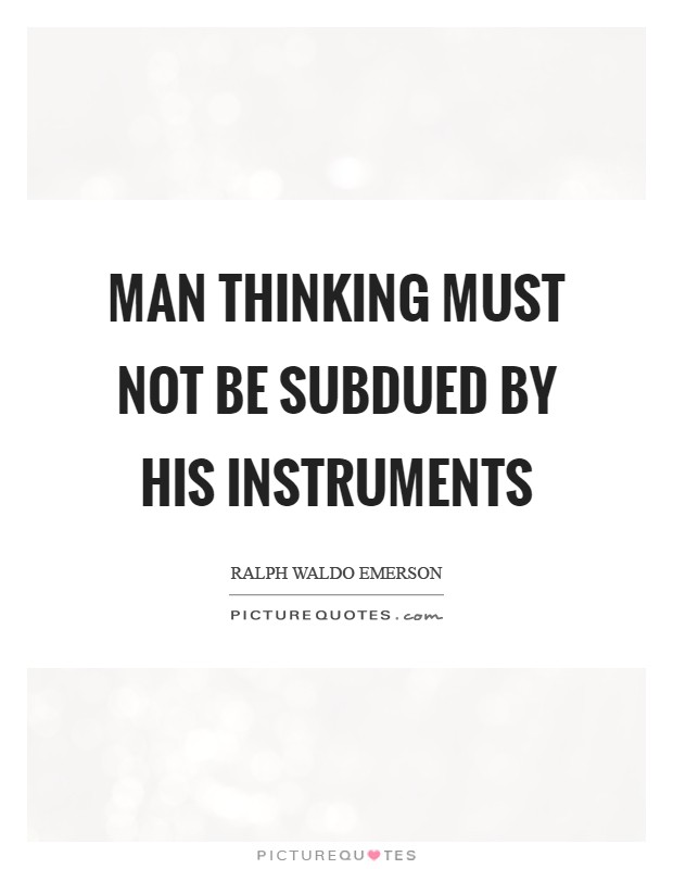 Man Thinking must not be subdued by his instruments Picture Quote #1