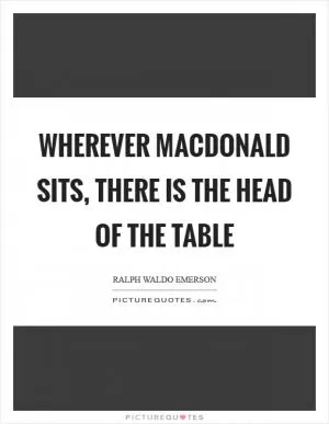 Wherever Macdonald sits, there is the head of the table Picture Quote #1