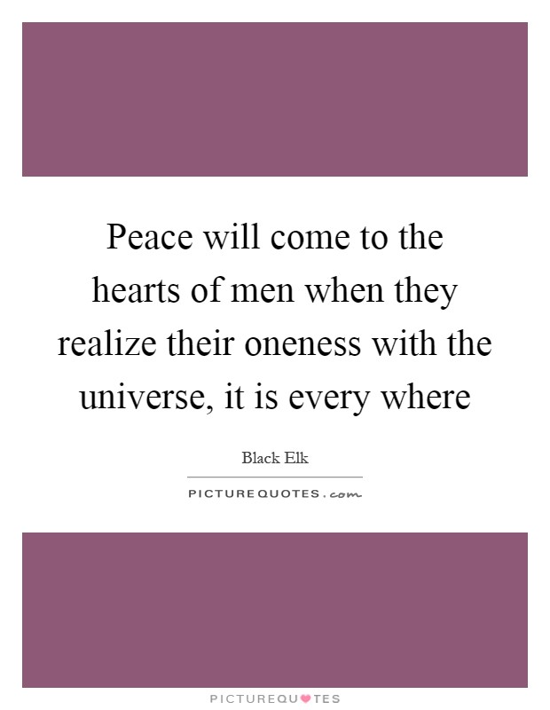 Peace will come to the hearts of men when they realize their oneness with the universe, it is every where Picture Quote #1