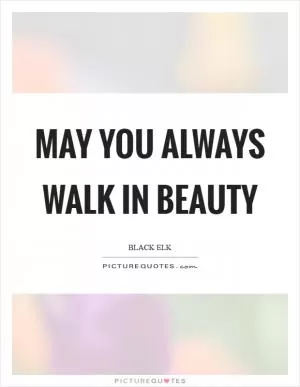 May you always walk in Beauty Picture Quote #1