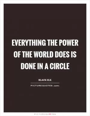 Everything the power of the world does is done in a circle Picture Quote #1