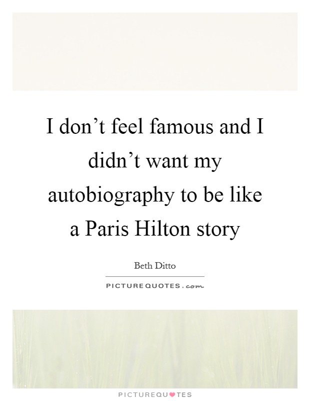 I don't feel famous and I didn't want my autobiography to be like a Paris Hilton story Picture Quote #1