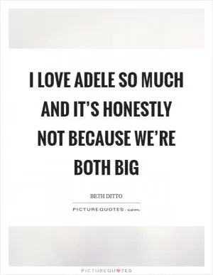 I love Adele so much and it’s honestly not because we’re both big Picture Quote #1
