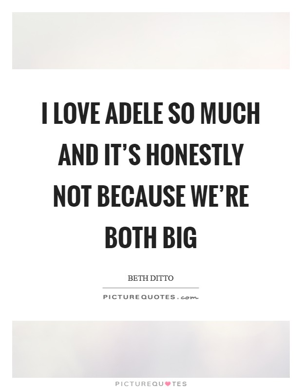 I love Adele so much and it's honestly not because we're both big Picture Quote #1