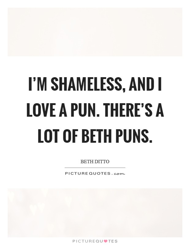 I’m shameless, and I love a pun. There’s a lot of Beth puns Picture Quote #1