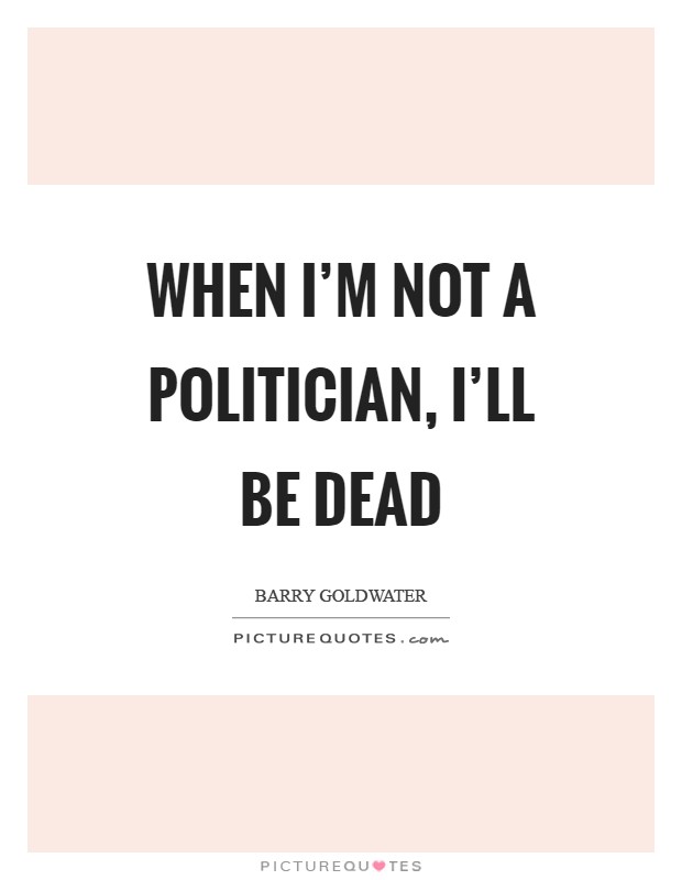 When I'm not a politician, I'll be dead Picture Quote #1