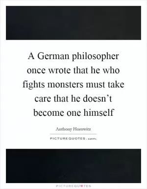 A German philosopher once wrote that he who fights monsters must take care that he doesn’t become one himself Picture Quote #1