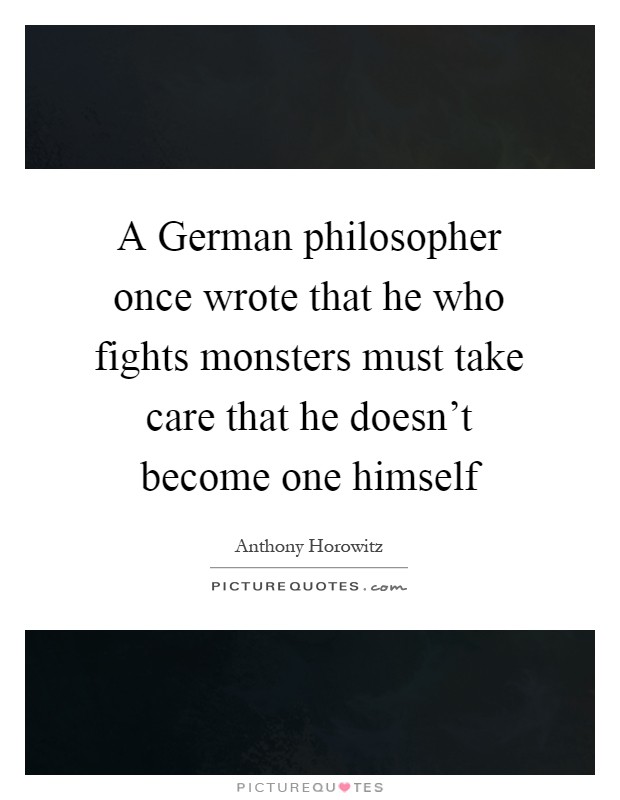A German philosopher once wrote that he who fights monsters must take care that he doesn't become one himself Picture Quote #1