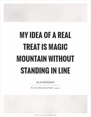 My idea of a real treat is Magic Mountain without standing in line Picture Quote #1