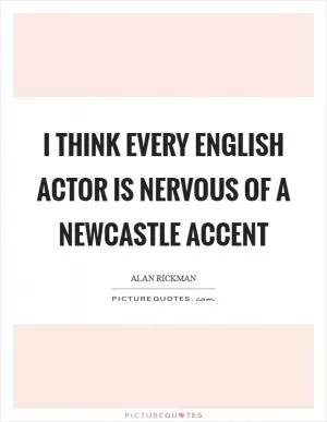 I think every English actor is nervous of a Newcastle accent Picture Quote #1