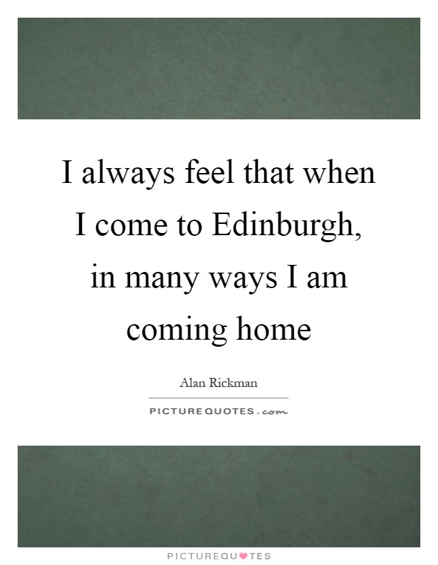 I always feel that when I come to Edinburgh, in many ways I am coming home Picture Quote #1