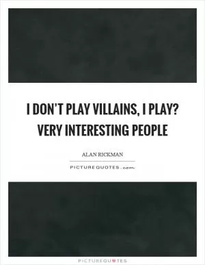 I don’t play villains, I play? very interesting people Picture Quote #1