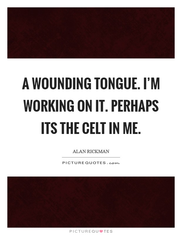 A wounding tongue. I'm working on it. Perhaps its the Celt in me Picture Quote #1