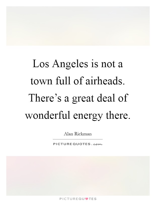 Los Angeles is not a town full of airheads. There's a great deal of wonderful energy there Picture Quote #1