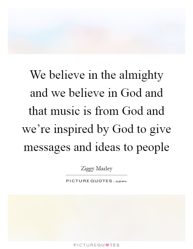 We believe in the almighty and we believe in God and that music is from God and we're inspired by God to give messages and ideas to people Picture Quote #1