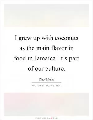I grew up with coconuts as the main flavor in food in Jamaica. It’s part of our culture Picture Quote #1