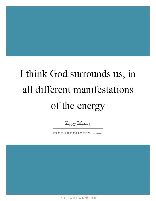 I think God surrounds us, in all different manifestations of the energy Picture Quote #1