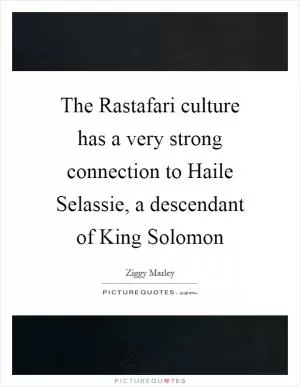 The Rastafari culture has a very strong connection to Haile Selassie, a descendant of King Solomon Picture Quote #1