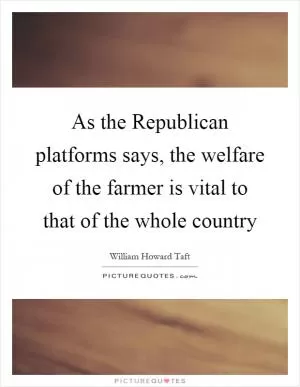 As the Republican platforms says, the welfare of the farmer is vital to that of the whole country Picture Quote #1