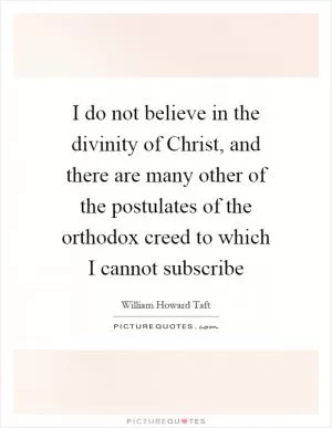 I do not believe in the divinity of Christ, and there are many other of the postulates of the orthodox creed to which I cannot subscribe Picture Quote #1