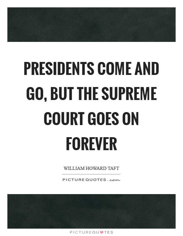 Presidents come and go, but the Supreme Court goes on forever Picture Quote #1