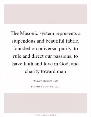 The Masonic system represents a stupendous and beautiful fabric, founded on universal purity, to rule and direct our passions, to have faith and love in God, and charity toward man Picture Quote #1