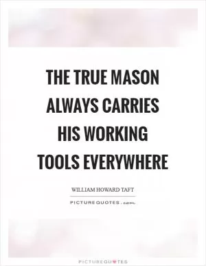 The true Mason always carries his working tools everywhere Picture Quote #1