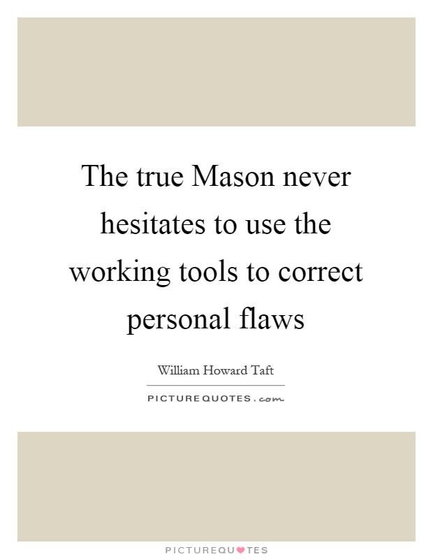 The true Mason never hesitates to use the working tools to correct personal flaws Picture Quote #1