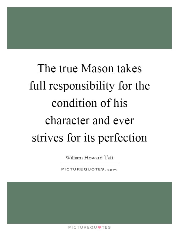 The true Mason takes full responsibility for the condition of his character and ever strives for its perfection Picture Quote #1