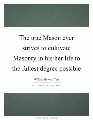 The true Mason ever strives to cultivate Masonry in his/her life to the fullest degree possible Picture Quote #1