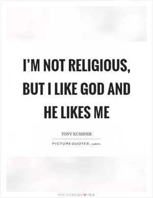 I’m not religious, but I like God and he likes me Picture Quote #1