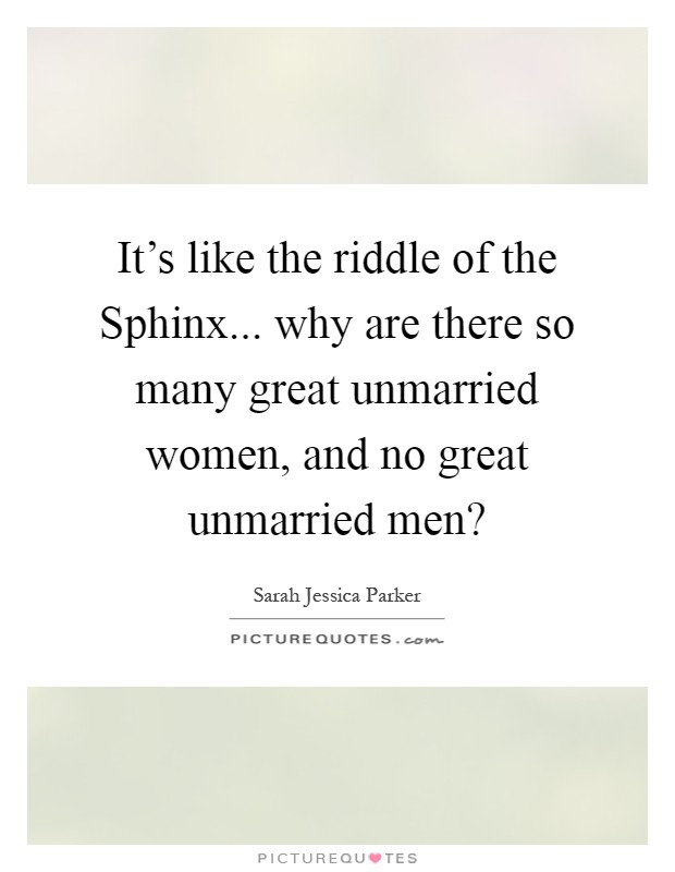 It's like the riddle of the Sphinx... why are there so many great unmarried women, and no great unmarried men? Picture Quote #1