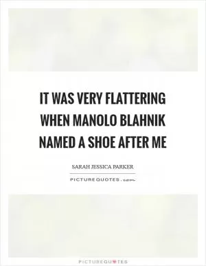 It was very flattering when Manolo Blahnik named a shoe after me Picture Quote #1