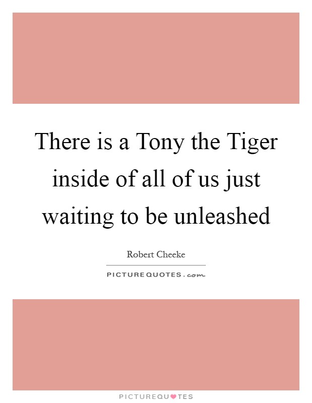 There is a Tony the Tiger inside of all of us just waiting to be unleashed Picture Quote #1