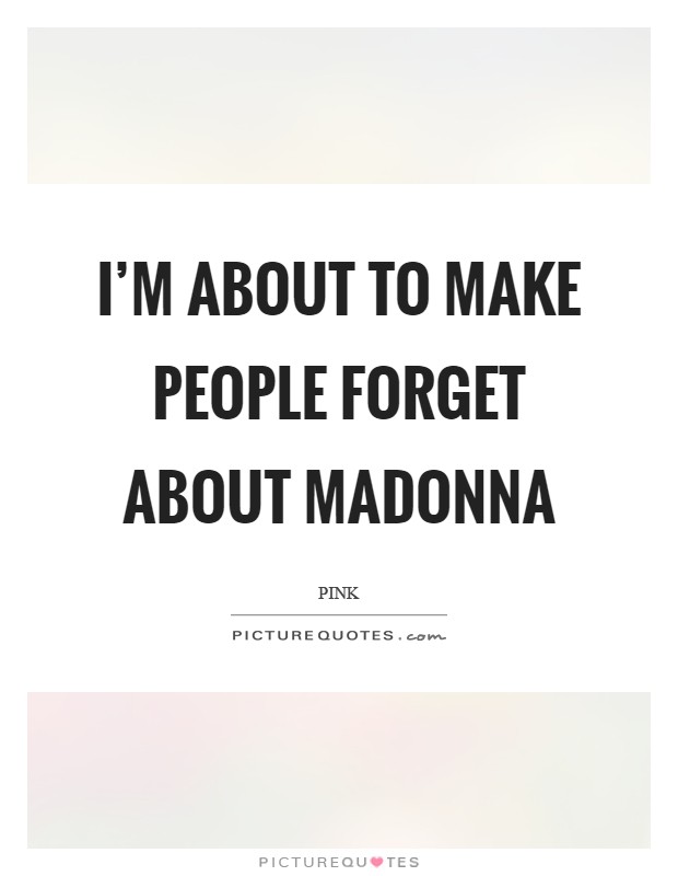 I'm about to make people forget about Madonna Picture Quote #1