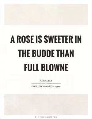 A Rose is sweeter in the budde than full blowne Picture Quote #1