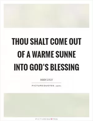 Thou shalt come out of a warme sunne into God’s blessing Picture Quote #1