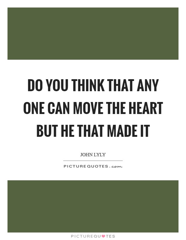 Do you think that any one can move the heart but he that made it Picture Quote #1
