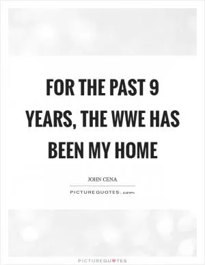 For the past 9 years, the WWE has been my home Picture Quote #1